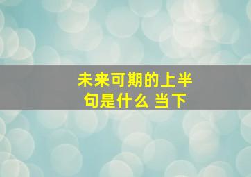 未来可期的上半句是什么 当下